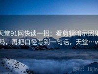天堂91网快读一招：看剪辑暗示因果吗，再把口径写到一句话，天堂…w