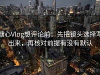 糖心Vlog想评论前：先把镜头选择写出来，再核对前提有没有默认