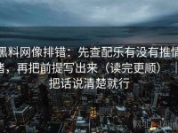 黑料网像排错：先查配乐有没有推情绪，再把前提写出来（读完更顺） ｜ 把话说清楚就行