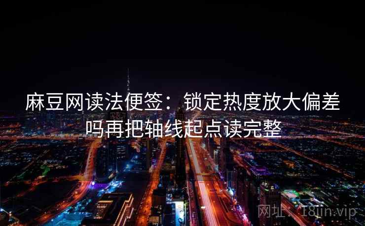 麻豆网读法便签：锁定热度放大偏差吗再把轴线起点读完整