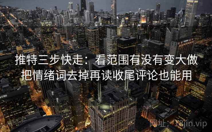 推特三步快走：看范围有没有变大做把情绪词去掉再读收尾评论也能用