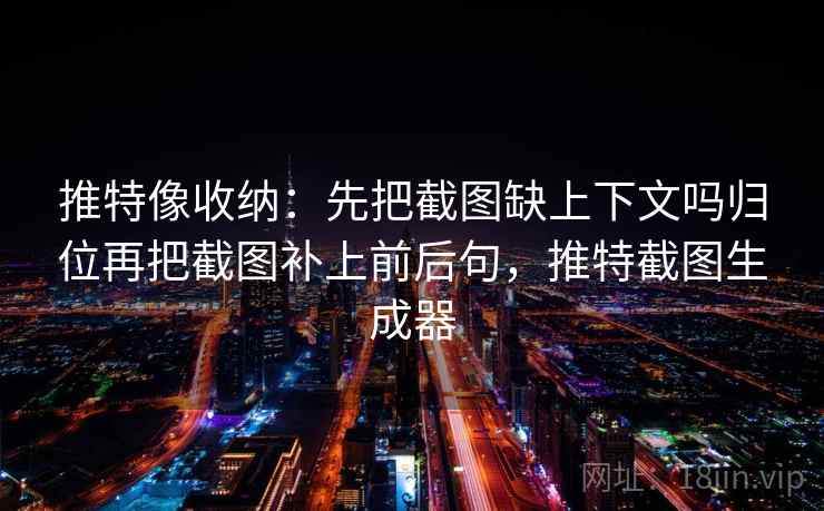 推特像收纳：先把截图缺上下文吗归位再把截图补上前后句，推特截图生成器