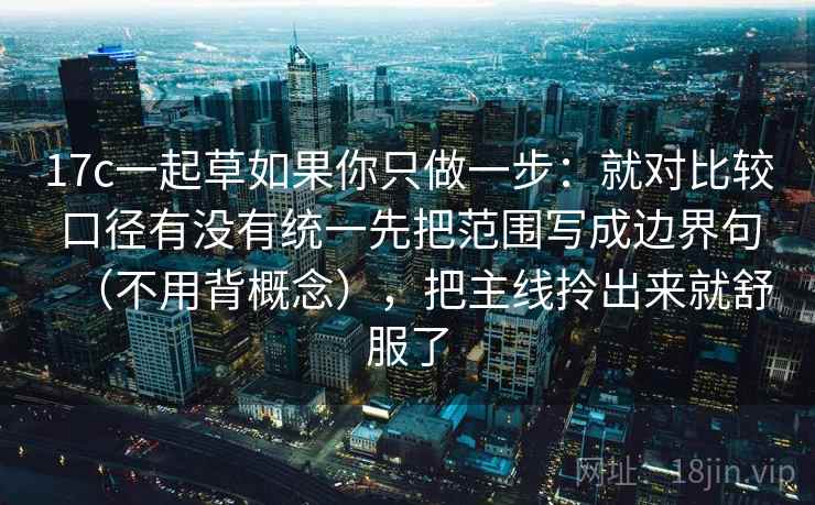 17c一起草如果你只做一步：就对比较口径有没有统一先把范围写成边界句（不用背概念），把主线拎出来就舒服了