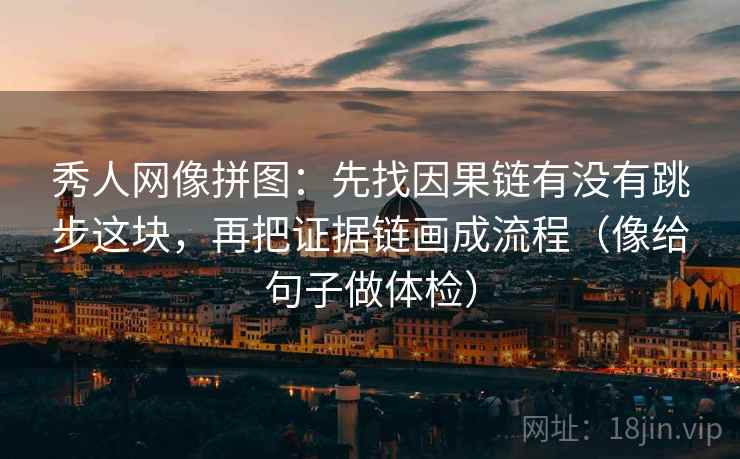 秀人网像拼图：先找因果链有没有跳步这块，再把证据链画成流程（像给句子做体检）