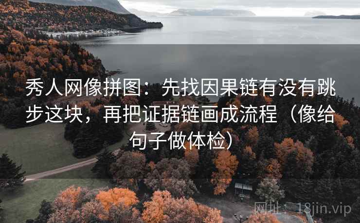 秀人网像拼图：先找因果链有没有跳步这块，再把证据链画成流程（像给句子做体检）
