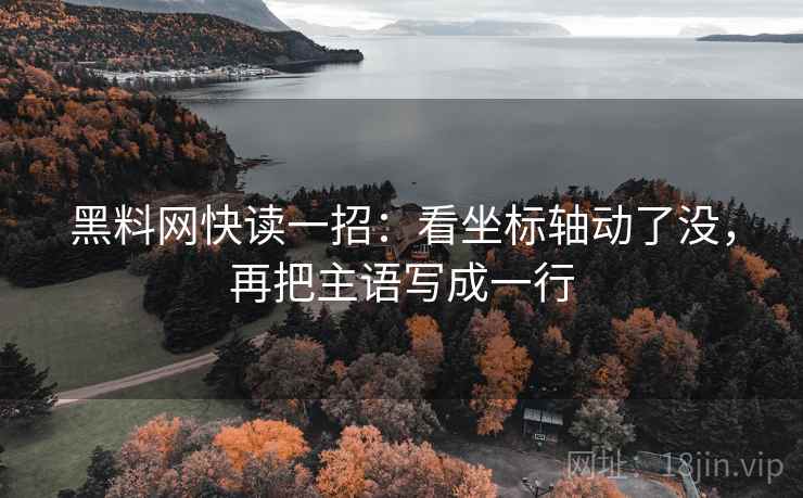 黑料网快读一招：看坐标轴动了没，再把主语写成一行