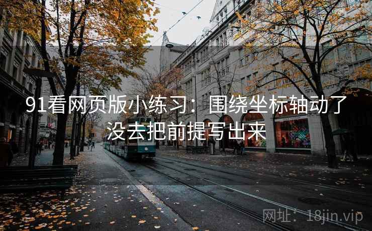 91看网页版小练习：围绕坐标轴动了没去把前提写出来