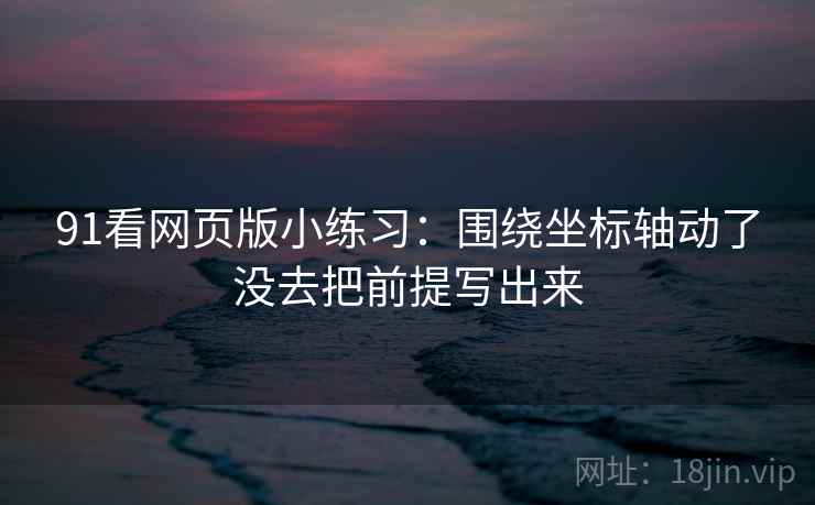 91看网页版小练习：围绕坐标轴动了没去把前提写出来