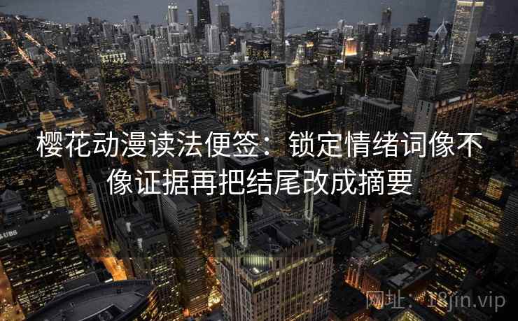 樱花动漫读法便签：锁定情绪词像不像证据再把结尾改成摘要