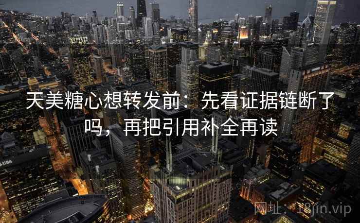 天美糖心想转发前：先看证据链断了吗，再把引用补全再读